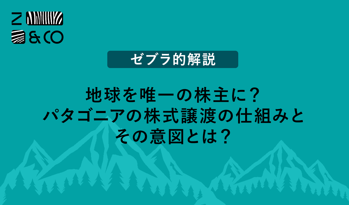 【ゼブラ的解説】地球を唯一の株主に？パタゴニア株式譲渡の仕組みとその意図とは？のイメージ