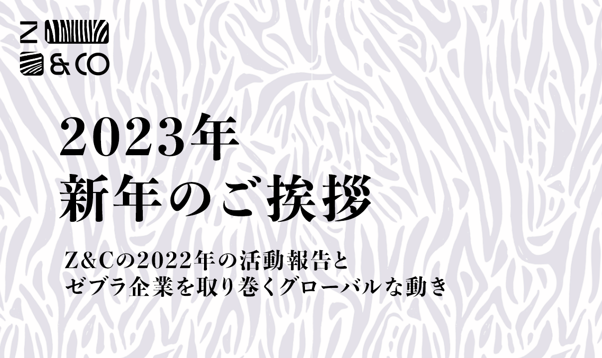 ゼブラアンドカンパニー2023年ご挨拶　2022年の振り返りと2023年のゼブラ企業を取り巻くグローバルの動きのイメージ