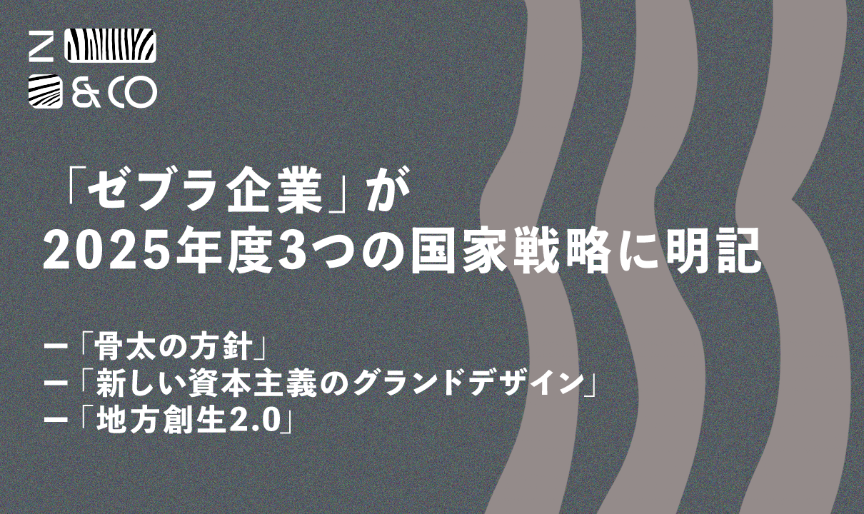 6月13日に閣議決定された「骨太の方針」「新しい資本主義のグランドデザイン」「地方創生2.0」などにおいて、ローカル・ゼブラ企業の育成・推進が明記 ｜  ZEBRAS AND COMPANY | 株式会社ゼブラアンドカンパニー